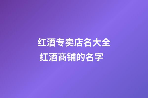 红酒专卖店名大全 红酒商铺的名字-第1张-店铺起名-玄机派